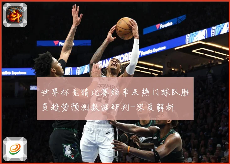世界杯竞猜比赛赔率及热门球队胜负趋势预测数据研判-深度解析