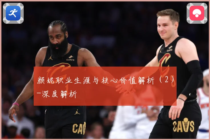 颜妮职业生涯与核心价值解析（2）-深度解析