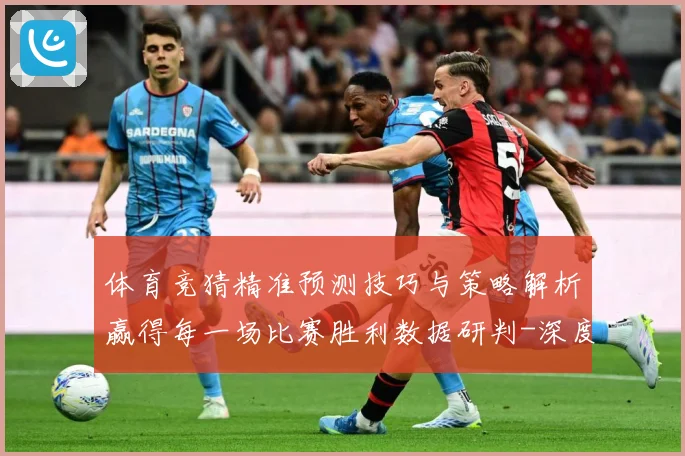 体育竞猜精准预测技巧与策略解析赢得每一场比赛胜利数据研判-深度解析