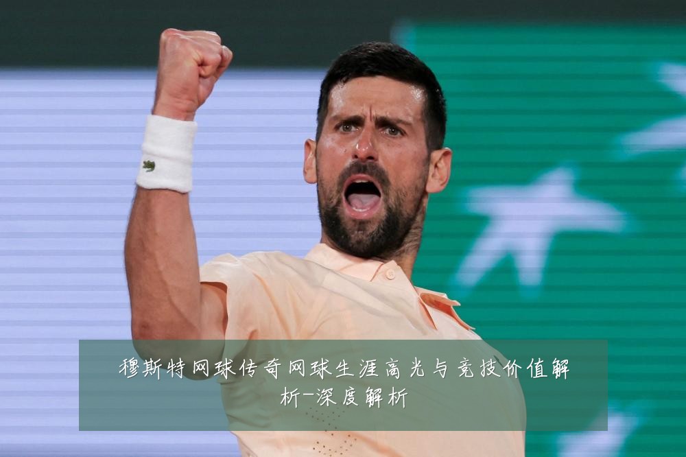 穆斯特网球传奇网球生涯高光与竞技价值解析-深度解析