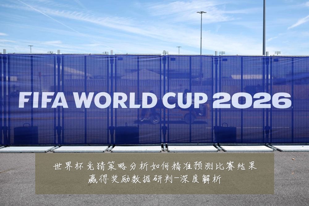 世界杯竞猜策略分析如何精准预测比赛结果赢得奖励数据研判-深度解析