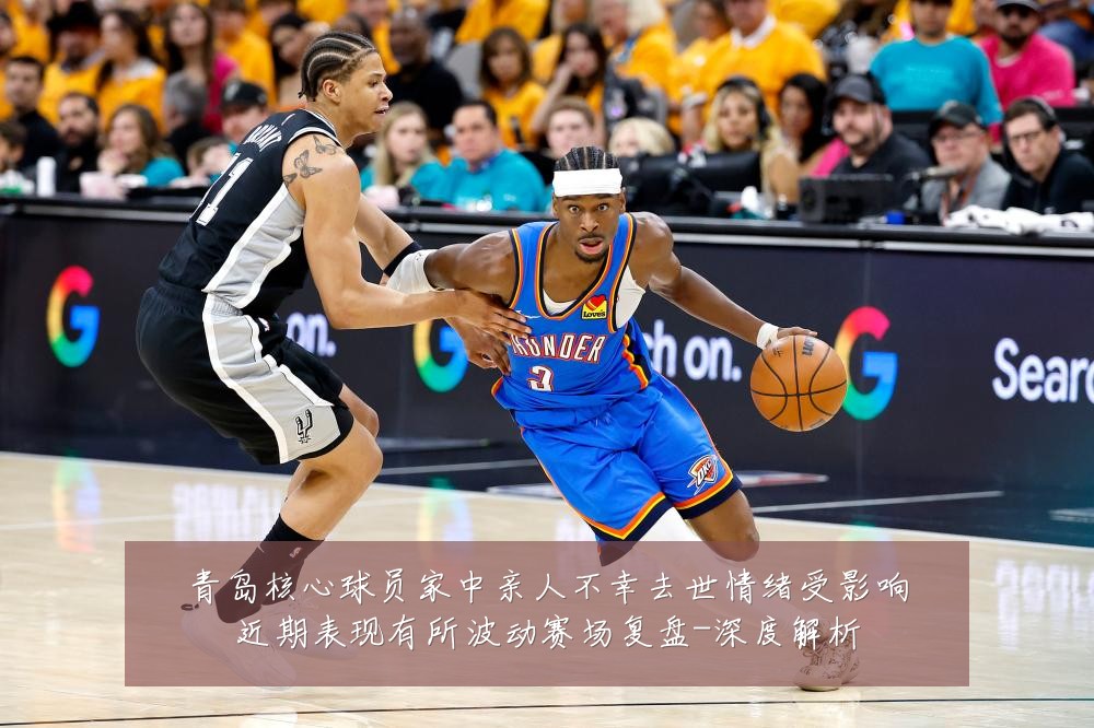 青岛核心球员家中亲人不幸去世情绪受影响近期表现有所波动赛场复盘-深度解析