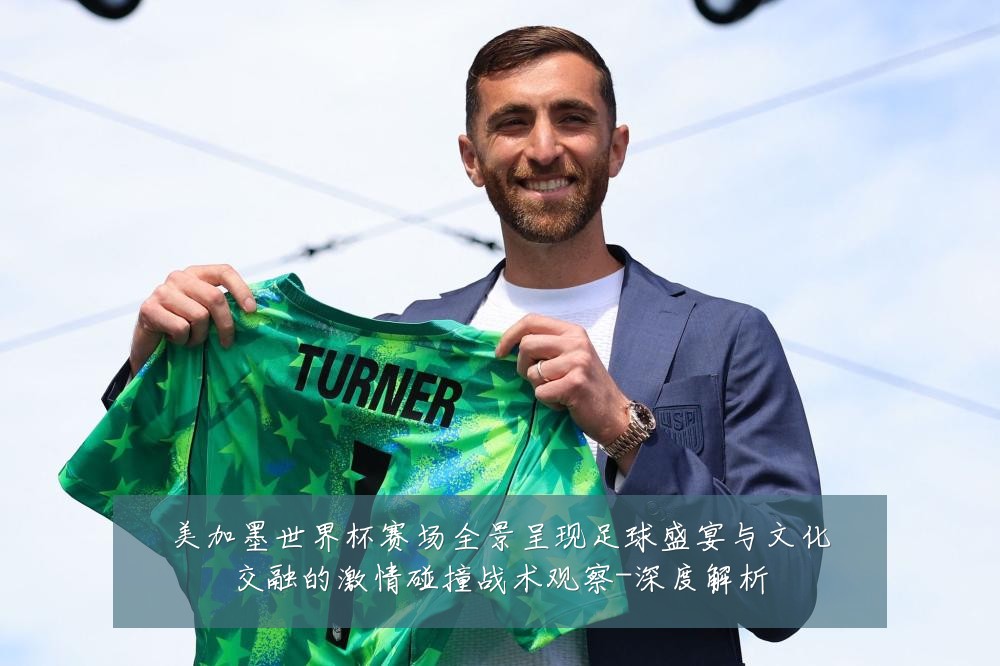 美加墨世界杯赛场全景呈现足球盛宴与文化交融的激情碰撞战术观察-深度解析