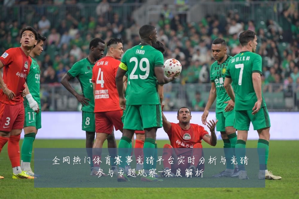 全网热门体育赛事竞猜平台实时分析与竞猜参与专题观察-深度解析